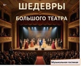 Музыкальная гостиная &laquo;Шедевры Большого театра&raquo;
 (к 250-летию Государственного академического Большого театра России) 
